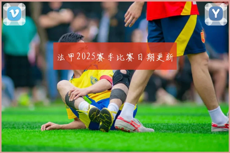 法甲2025赛季比赛日期更新