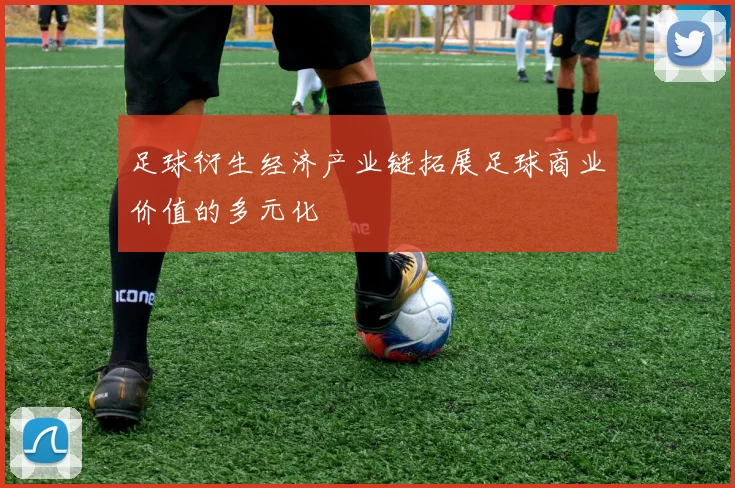 足球衍生经济产业链拓展足球商业价值的多元化