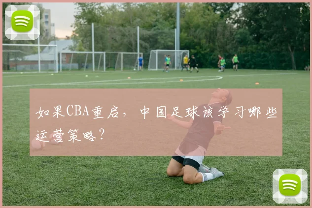 如果CBA重启，中国足球该学习哪些运营策略？