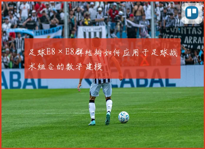 足球E8×E8群结构如何应用于足球战术组合的数学建模