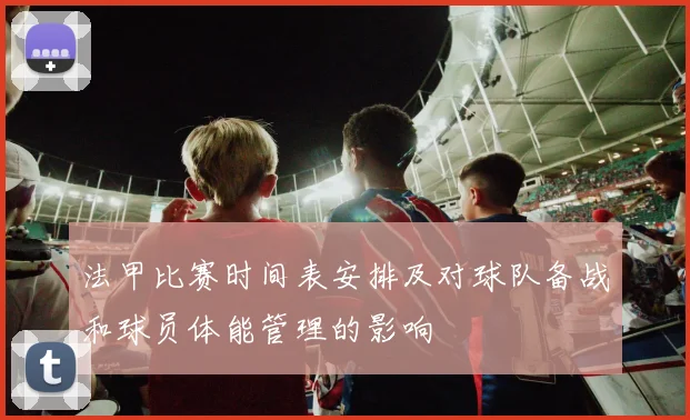 法甲比赛时间表安排及对球队备战和球员体能管理的影响