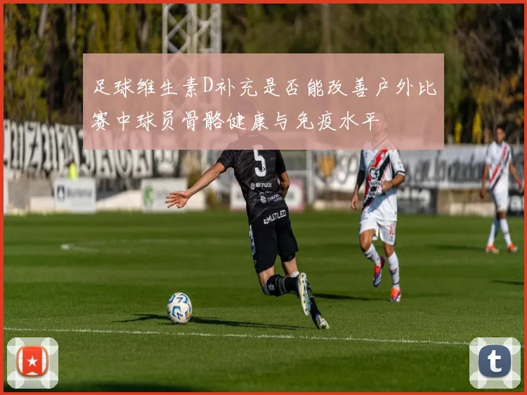 足球维生素D补充是否能改善户外比赛中球员骨骼健康与免疫水平