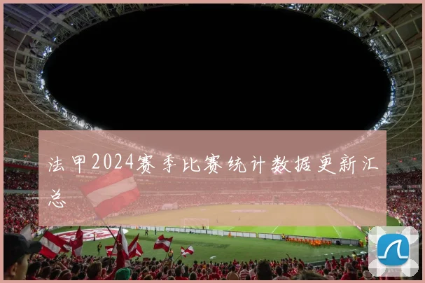 法甲2024赛季比赛统计数据更新汇总