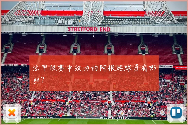 法甲联赛中效力的阿根廷球员有哪些？