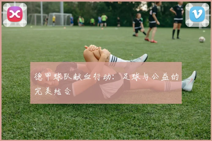 德甲球队献血行动：足球与公益的完美结合